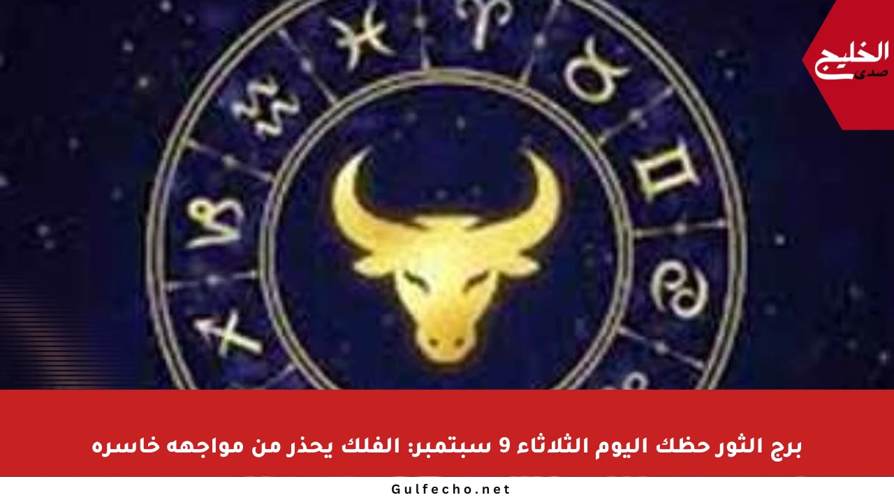 برج الثور حظك اليوم الثلاثاء 9 سبتمبر: الفلك يحذر من مواجهة خاسرة